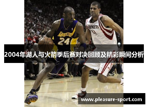 2004年湖人与火箭季后赛对决回顾及精彩瞬间分析